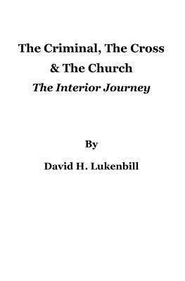 The Criminal, The Cross & The Church: The Interior Journey by Lukenbill, David H.