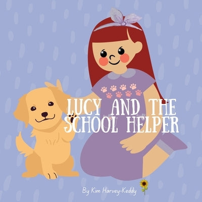 Lucy and the School Helper: A Gentle Story for Kids About Therapy Dogs, Anxiety Relief, and Self-Belief by Harvey-Keddy, Kim