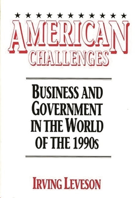 American Challenges: Business and Government in the World of the 1990s by Leveson, Irving