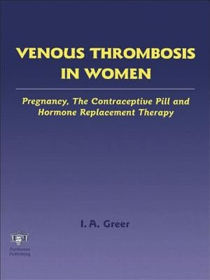 Venous Thrombosis in Women: Pregnancy, the Contraceptive Pill and Hormone Replacement Therapy by Greer, Ian A.