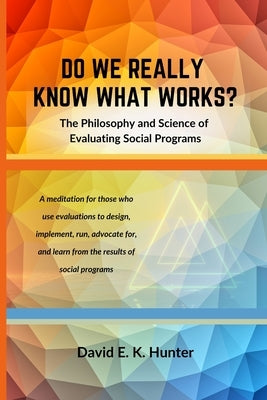 DO WE REALLY KNOW WHAT WORKS? The Philosophy and Science of Evaluating Social Programs by Hunter, David E. K.