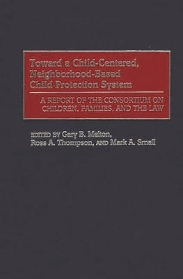Toward a Child-Centered, Neighborhood-Based Child Protection System: A Report of the Consortium on Children, Families, and the Law by Melton, Gary