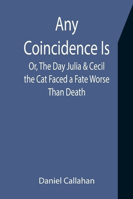 Any Coincidence Is; Or, The Day Julia & Cecil the Cat Faced a Fate Worse Than Death by Callahan, Daniel