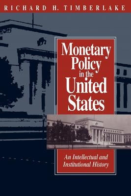 Monetary Policy in the United States: An Intellectual and Institutional History by Timberlake, Richard H.