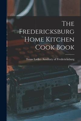 The Fredericksburg Home Kitchen Cook Book by Ladies Auxiliary of Fredericksburg, T.