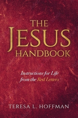 The Jesus Handbook: Instructions for Life from the Red Letters by Hoffman, Teresa L.