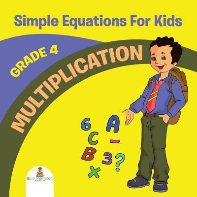 Grade 4 Multiplication: Simple Equations For Kids (Math Books) by Baby Professor