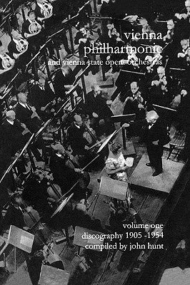 Wiener Philharmoniker 1 - Vienna Philharmonic and Vienna State Opera Orchestras. Discography Part 1 1905-1954. [2000]. by Hunt, John