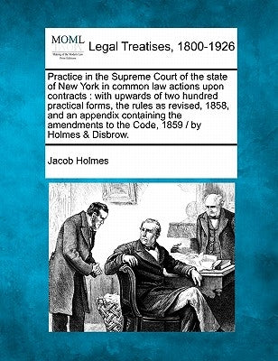 Practice in the Supreme Court of the state of New York in common law actions upon contracts: with upwards of two hundred practical forms, the rules as by Holmes, Jacob