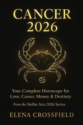 Cancer 2026: Your Complete Horoscope for Love, Career, Money & Destiny by Crossfield, Elena
