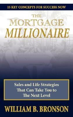 The Mortgage Millionaire: Sales and Life Strategies That Can Take You to the Next Level by Bronson, William B.