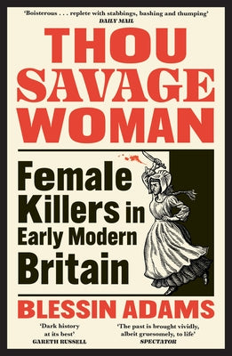 Thou Savage Woman: Female Killers in Early Modern Britain by Adams, Blessin