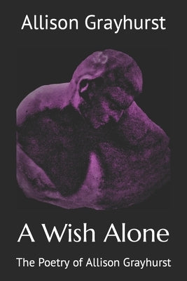 A Wish Alone: The Poetry of Allison Grayhurst by Grayhurst, Allison