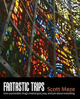 Fantastic Trips: How Psychedelic Drugs Created God, Pop, And Just About Everything by Meze, Scott