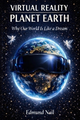 Virtual Reality Planet Earth: Why Our World is Just a Dream by Leafar