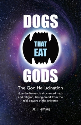 Dogs that Eat Gods: The God Hallucination by Fleming, Jd