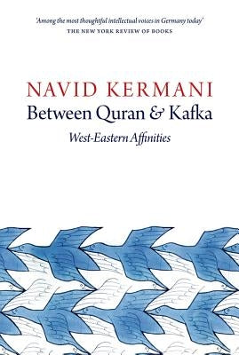 Between Quran and Kafka: West-Eastern Affinities by Kermani, Navid