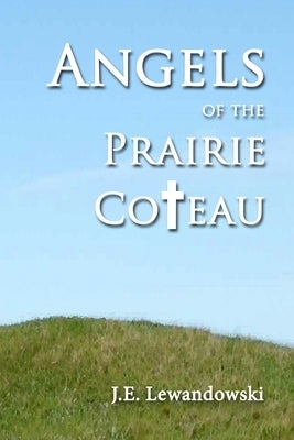 Angels of the Prairie Coteau by Lewandowski, J. E.