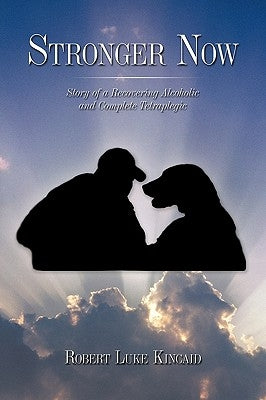 Stronger Now: Story of a Recovering Alcoholic and Complete Tetraplegic by Kincaid, Robert Luke