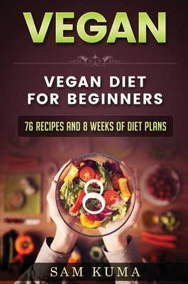 Vegan: Vegan diet for beginners: 76 Recipes and 8 Weeks of Diet Plans by Kuma, Sam