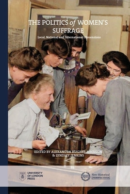 Politics of Women's Suffrage: Local, National and International Dimensions by Hughes-Johnson, Alexandra