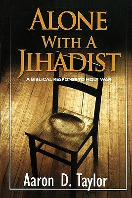 Alone with a Jihadist: A Biblical Response to Holy War by Taylor, Aaron D.