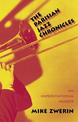 The Parisian Jazz Chronicles: An Improvisational Memoir by Zwerin, Mike