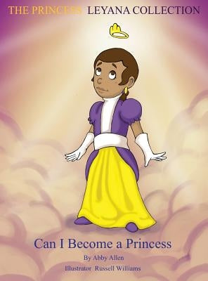 The Princess Leyana Collection: Can I Become A Princess by Allen, Abby