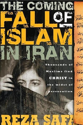 Coming Fall of Islam in Iran: Thousands of Muslims Find Christ in the Midst of Persecution by Safa, Reza