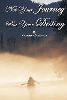 Not Your Journey But Your Destiny by Herron, Catherine D.