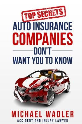 Top Secrets Auto Insurance Companies Don't Want You to Know by Wadler, Michael R.
