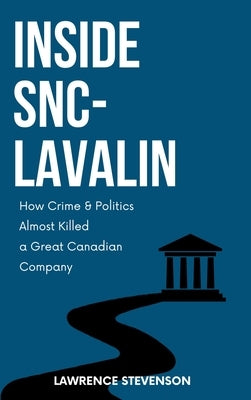 Inside Snc-Lavalin: How Crime and Politics Almost Killed a Great Canadian Company by Stevenson, Lawrence