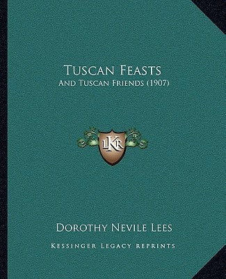 Tuscan Feasts: And Tuscan Friends (1907) by Lees, Dorothy Nevile