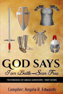 God Says I am Battle-Scar Free: Testimonies of Abuse Survivors - Part Seven by Edwards, Angela
