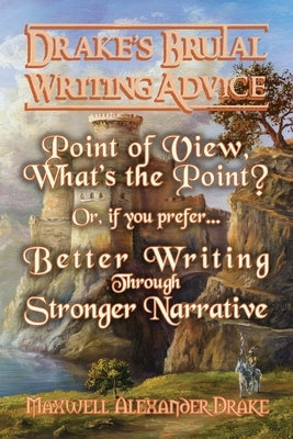 Better Writing through Stronger Narrative: Drake's Brutal Writing Advice by Drake, Maxwell Alexander