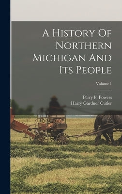 A History Of Northern Michigan And Its People; Volume 1 by Powers, Perry F.