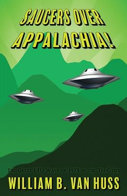 Saucers Over Appalachia!: The Great UFO Wave of 1973 in the Tri-Cities by Van Huss, William B.
