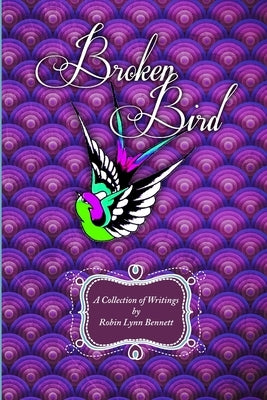 Broken Bird: A Collection of Writings by Robin Lynn Bennett by Bennett, Robin