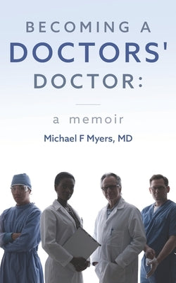 Becoming a Doctors' Doctor: A Memoir by Myers, Michael F.