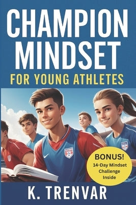 Champion Mindset for Young Athletes: 10 Proven Strategies to Build Confidence, Focus, and Resilience in Youth Sports by Trenvar, K.