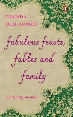 Fabulous Feasts, Fables and Family: A Culinary Memoir by Jalil-Burney, Tabinda