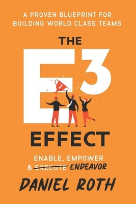 The E3 Effect: A Proven Blueprint for Building World-Class Teams by Roth, Daniel