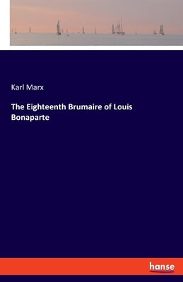 The Eighteenth Brumaire of Louis Bonaparte by Marx, Karl