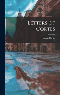 Letters of Cortes by Cortés, Hernán