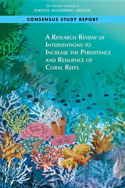 A Research Review of Interventions to Increase the Persistence and Resilience of Coral Reefs by National Academies of Sciences Engineeri