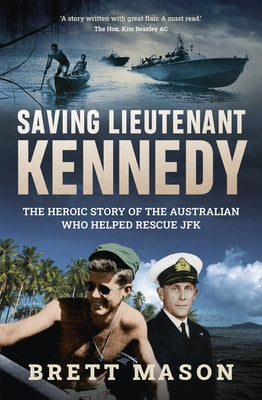 Saving Lieutenant Kennedy: The Heroic Story of the Australian Who Helped Rescue JFK by Mason, Brett