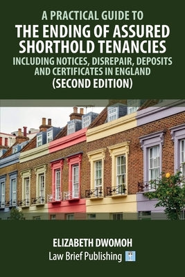 A Practical Guide to the Ending of Assured Shorthold Tenancies - Including Notices, Disrepair, Deposits and Certificates in England (Second Edition) by Dwomoh, Elizabeth