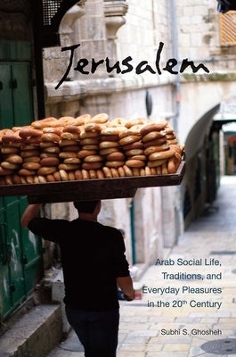 Jerusalem: Arab Social Life, Traditions, and Everyday Pleasures in the 20th Century by Ghosheh, Subhi S.