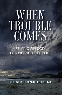 When Trouble Comes: Relying on God During Difficult Times by Jeffries Phd, Christopher N.