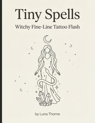 Tiny Spells: Witchy Fine-Line Tattoo Flash by Thorne, Luna